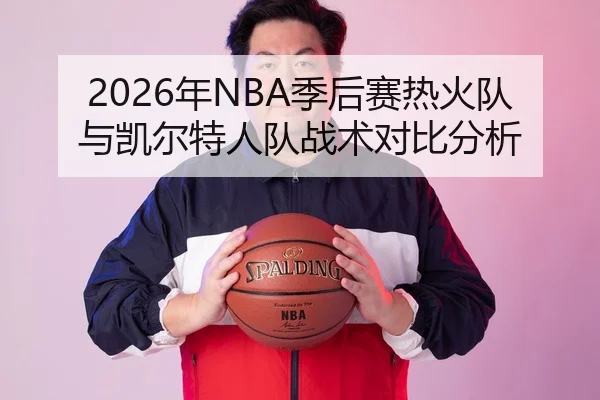 2026年NBA季后赛热火队与凯尔特人队战术对比分析
