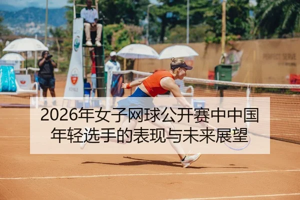 nian-nv-zi-wang-qiu-gong-kai-sai-zhong-zhong-guo-nian-qing-xuan-shou-de-biao-xian-yu-wei-lai-zhan-wang-2-353.jpg