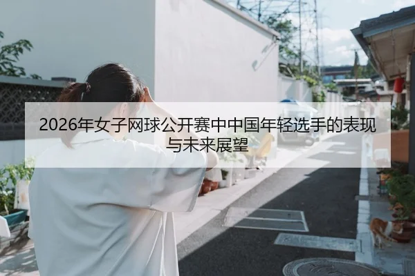 2026年女子网球公开赛中中国年轻选手的表现与未来展望