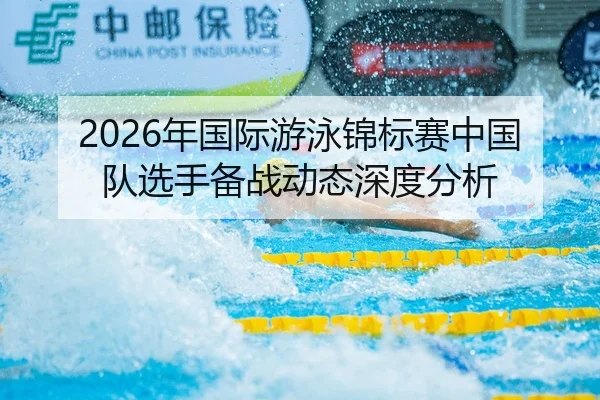 2026年国际游泳锦标赛中国队选手备战动态深度分析