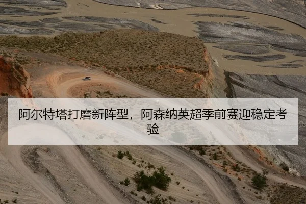 阿尔特塔打磨新阵型，阿森纳英超季前赛迎稳定考验