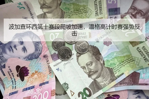 波加查环西第十赛段爬坡加速，温格高计时赛强势反击