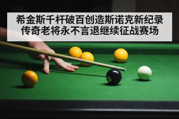 希金斯千杆破百创造斯诺克新纪录传奇老将永不言退继续征战赛场